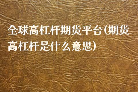 全球高杠杆期货平台(期货高杠杆是什么意思)_https://www.liuyiidc.com_理财百科_第1张