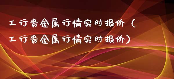 工行贵金属行情实时报价（工行贵金属行情实时报价）_https://www.liuyiidc.com_理财百科_第1张