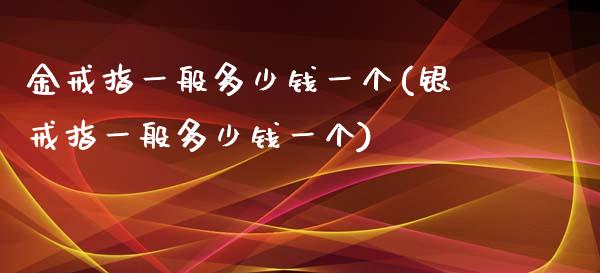 金戒指一般多少钱一个(银戒指一般多少钱一个)_https://www.liuyiidc.com_期货理财_第1张