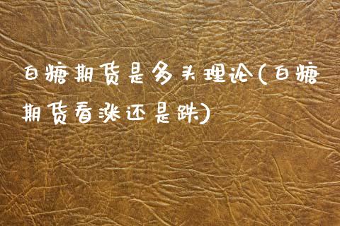 白糖期货是多头理论(白糖期货看涨还是跌)_https://www.liuyiidc.com_理财百科_第1张