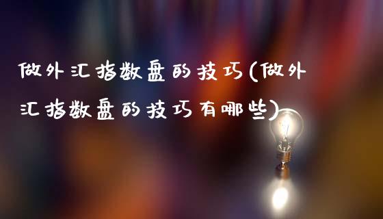 做外汇指数盘的技巧(做外汇指数盘的技巧有哪些)_https://www.liuyiidc.com_期货品种_第1张