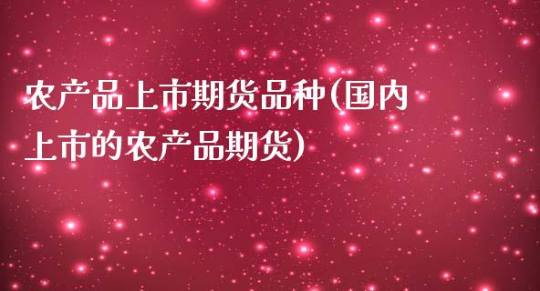 农产品上市期货品种(国内上市的农产品期货)_https://www.liuyiidc.com_国际期货_第1张