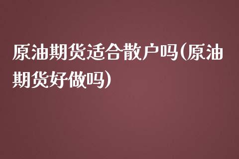 原油期货适合散户吗(原油期货好)_https://www.liuyiidc.com_理财品种_第1张