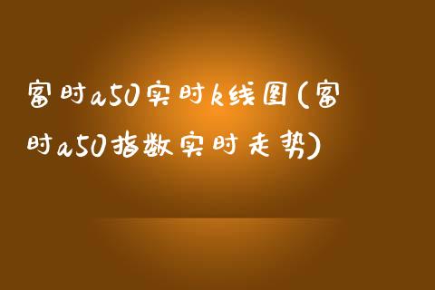 富时a50实时k线图(富时a50指数实时走势)_https://www.liuyiidc.com_期货品种_第1张