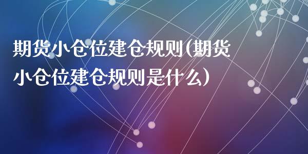 期货小仓位建仓规则(期货小仓位建仓规则是什么)_https://www.liuyiidc.com_期货直播_第1张