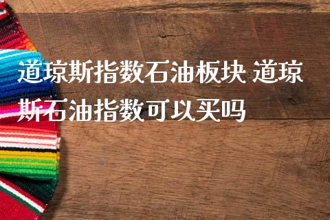 道琼斯指数石油板块 道琼斯石油指数可以买吗_https://www.liuyiidc.com_黄金期货_第1张