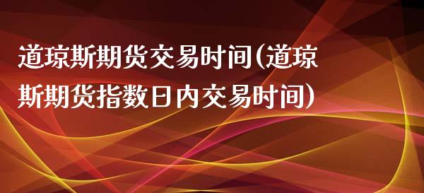 道琼斯期货交易时间(道琼斯期货指数日内交易时间)_https://www.liuyiidc.com_国际期货_第1张