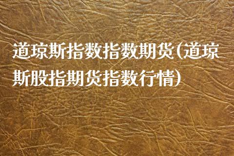 道琼斯指数指数期货(道琼斯股指期货指数行情)_https://www.liuyiidc.com_国际期货_第1张