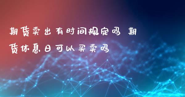 期货卖出有时间规定吗 期货休息日可以买卖吗_https://www.liuyiidc.com_恒生指数_第1张