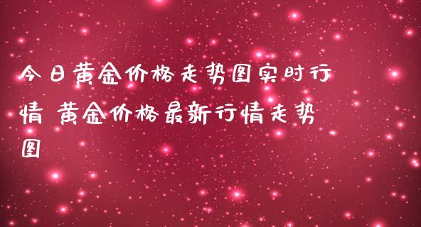 今日黄金走势图实时行情 黄金最新行情走势图_https://www.liuyiidc.com_期货理财_第1张