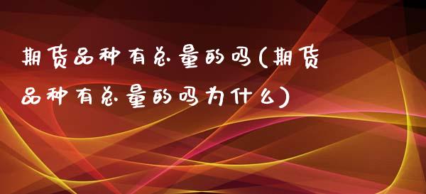 期货品种有总量的吗(期货品种有总量的吗为什么)_https://www.liuyiidc.com_纳指直播_第1张