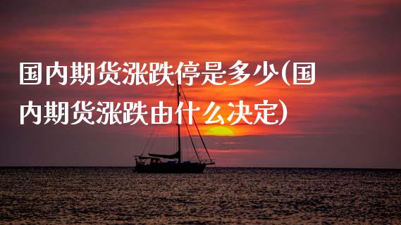 国内期货涨跌停是多少(国内期货涨跌由什么决定)_https://www.liuyiidc.com_理财百科_第1张