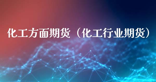 化工方面期货（化工行业期货）_https://www.liuyiidc.com_国际期货_第1张