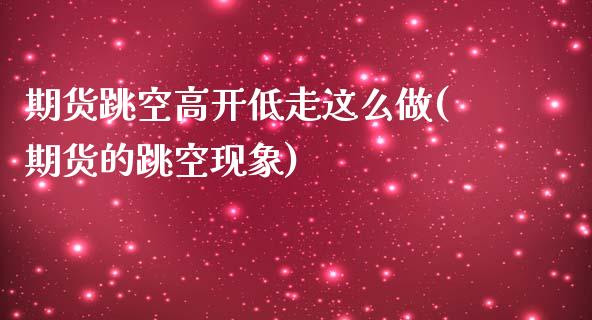 期货跳空高开低走这么做(期货的跳空现象)_https://www.liuyiidc.com_基金理财_第1张