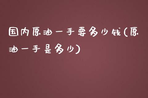 国内原油一手要多少钱(原油一手是多少)_https://www.liuyiidc.com_理财百科_第1张