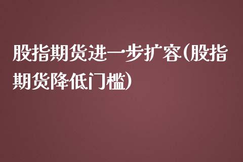 股指期货进一步扩容(股指期货降低门槛)_https://www.liuyiidc.com_期货品种_第1张