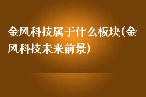 金风科技属于什么板块(金风科技未来前景)_https://www.liuyiidc.com_期货理财_第1张