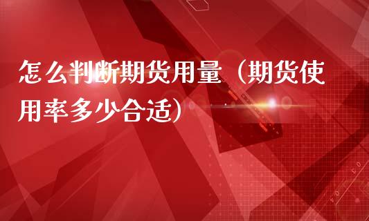 怎么判断期货用量（期货使用率多少合适）_https://www.liuyiidc.com_期货品种_第1张