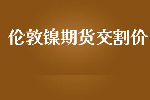 伦敦镍期货交割价_https://www.liuyiidc.com_基金理财_第1张