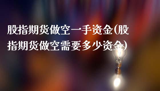 股指期货做空一手资金(股指期货做空需要多少资金)_https://www.liuyiidc.com_理财品种_第1张