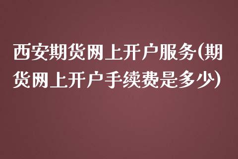 西安期货网上开户服务(期货网上开户手续费是多少)_https://www.liuyiidc.com_理财百科_第1张