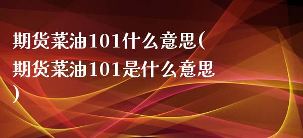 期货菜油101什么意思(期货菜油101是什么意思)_https://www.liuyiidc.com_基金理财_第1张