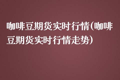 咖啡豆期货实时行情(咖啡豆期货实时行情走势)_https://www.liuyiidc.com_期货交易所_第1张