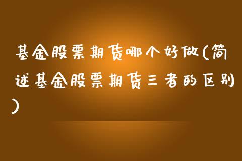 基金股票期货哪个好做(简述基金股票期货三者的区别)_https://www.liuyiidc.com_国际期货_第1张