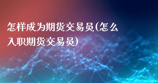 怎样成为期货交易员(怎么入职期货交易员)_https://www.liuyiidc.com_恒生指数_第1张