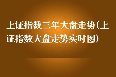 上证指数三年大盘走势(上证指数大盘走势实时图)_https://www.liuyiidc.com_理财品种_第1张