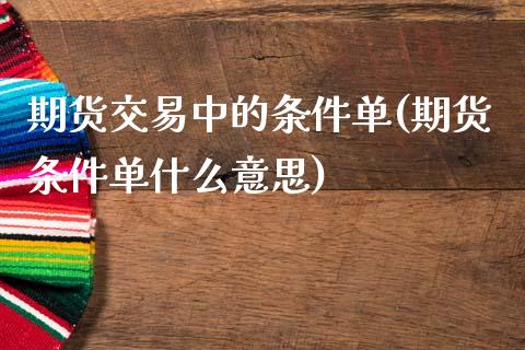 期货交易中的条件单(期货条件单什么意思)_https://www.liuyiidc.com_基金理财_第1张