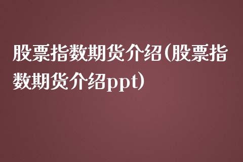 股票指数期货介绍(股票指数期货介绍ppt)_https://www.liuyiidc.com_期货知识_第1张