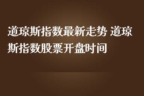 道琼斯指数最新走势 道琼斯指数股票时间_https://www.liuyiidc.com_黄金期货_第1张