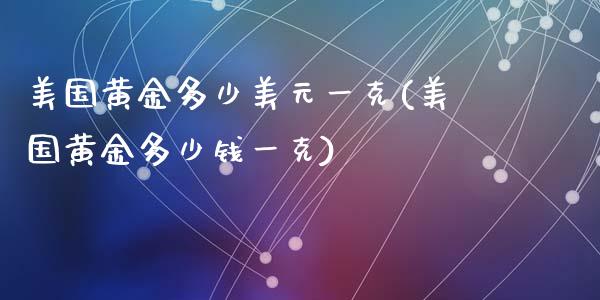 美国黄金多少美元一克(美国黄金多少钱一克)_https://www.liuyiidc.com_期货品种_第1张