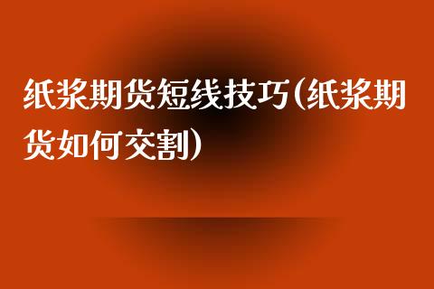 纸浆期货短线技巧(纸浆期货如何交割)_https://www.liuyiidc.com_期货交易所_第1张