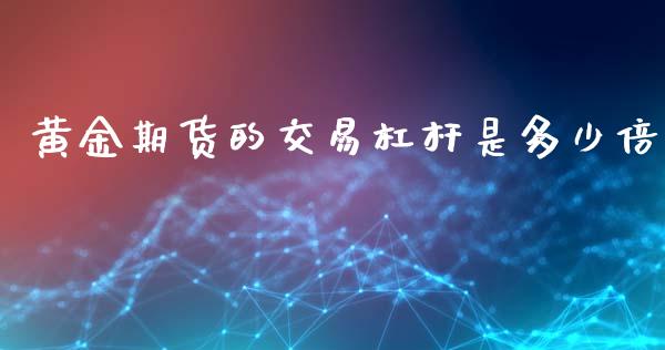 黄金期货的交易杠杆是多少倍_https://www.liuyiidc.com_期货交易所_第1张