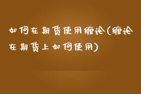 如何在期货使用缠论(缠论在期货上如何使用)_https://www.liuyiidc.com_财经要闻_第1张