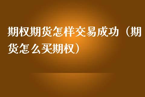 期权期货怎样交易成功（期货怎么买期权）_https://www.liuyiidc.com_理财百科_第1张