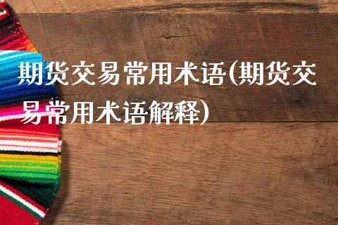 期货交易常用术语(期货交易常用术语解释)_https://www.liuyiidc.com_理财品种_第1张