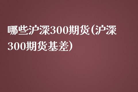 哪些沪深300期货(沪深300期货基差)_https://www.liuyiidc.com_恒生指数_第1张