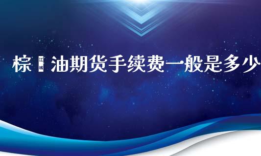 棕榈油期货手续费一般是多少_https://www.liuyiidc.com_期货品种_第1张