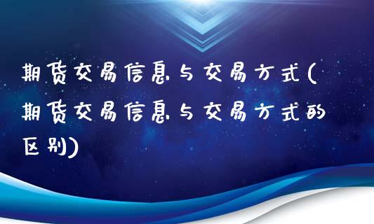 期货交易信息与交易方式(期货交易信息与交易方式的区别)_https://www.liuyiidc.com_国际期货_第1张