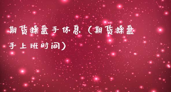 期货操盘手休息（期货操盘手上班时间）_https://www.liuyiidc.com_黄金期货_第1张