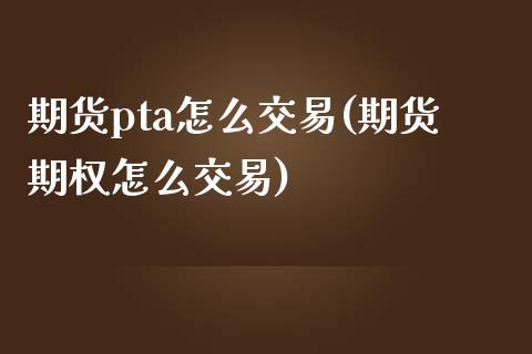 期货pta怎么交易(期货期权怎么交易)_https://www.liuyiidc.com_恒生指数_第1张