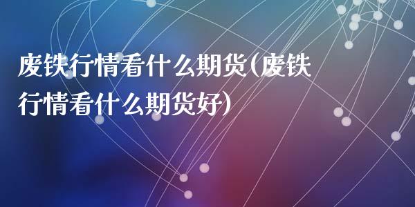 废铁行情看什么期货(废铁行情看什么期货好)_https://www.liuyiidc.com_道指直播_第1张