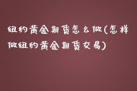 纽约黄金期货怎么做(怎样做纽约黄金期货交易)_https://www.liuyiidc.com_理财品种_第1张