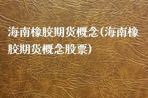 海南橡胶期货概念(海南橡胶期货概念股票)_https://www.liuyiidc.com_国际期货_第1张