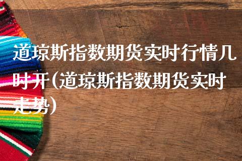 道琼斯指数期货实时行情几时开(道琼斯指数期货实时走势)_https://www.liuyiidc.com_期货品种_第1张