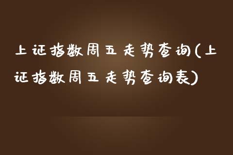 上证指数周五走势查询(上证指数周五走势查询表)_https://www.liuyiidc.com_期货知识_第1张