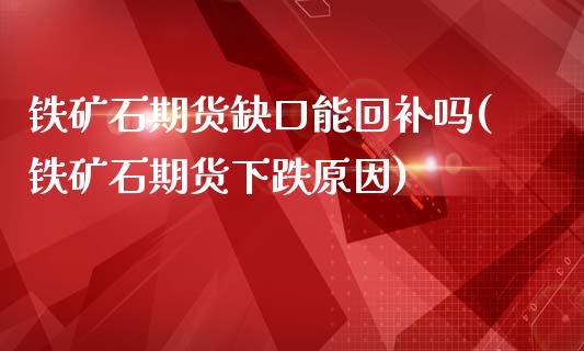 铁矿石期货缺口能回补吗(铁矿石期货下跌原因)_https://www.liuyiidc.com_期货软件_第1张